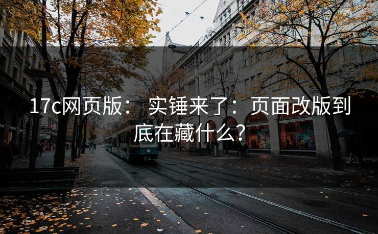 17c网页版： 实锤来了：页面改版到底在藏什么？-第1张图片-17c一起草最新 - 高清短视频平台