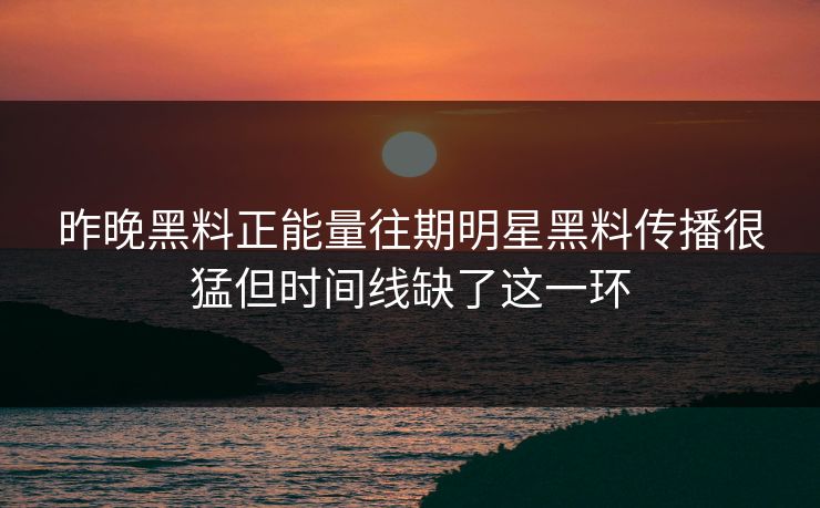 昨晚黑料正能量往期明星黑料传播很猛但时间线缺了这一环-第1张图片-17c一起草最新 - 高清短视频平台