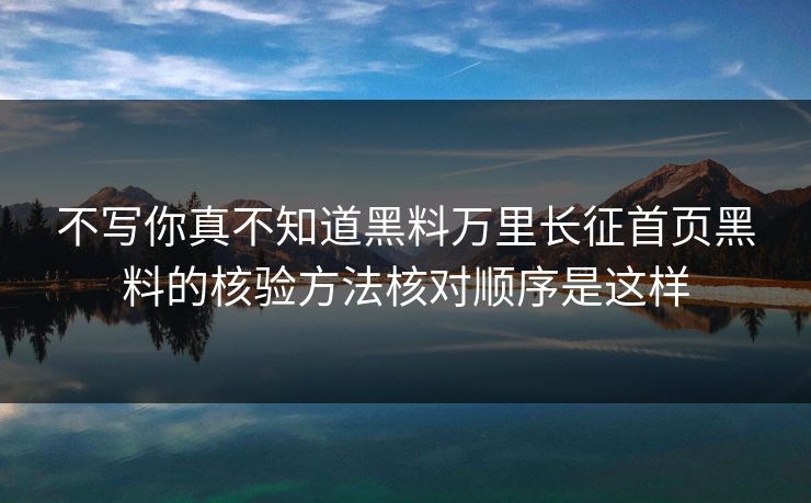 不写你真不知道黑料万里长征首页黑料的核验方法核对顺序是这样-第1张图片-17c一起草最新 - 高清短视频平台