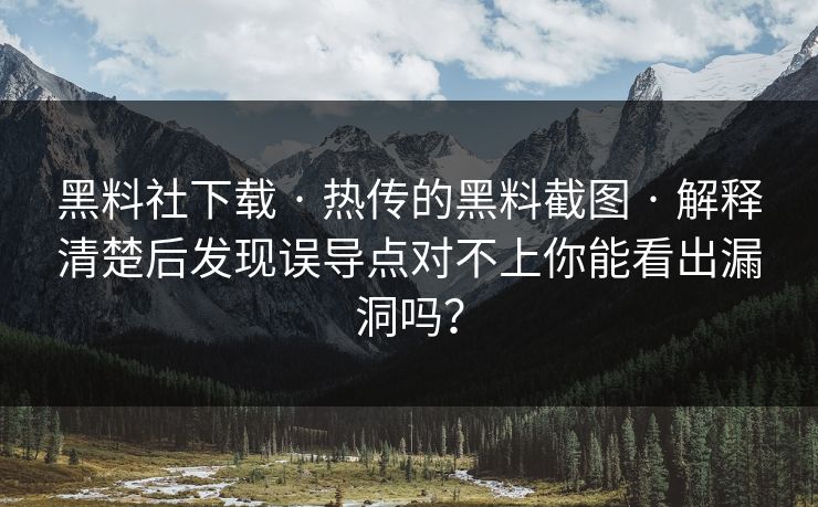 黑料社下载 · 热传的黑料截图 · 解释清楚后发现误导点对不上你能看出漏洞吗？-第1张图片-17c一起草最新 - 高清短视频平台
