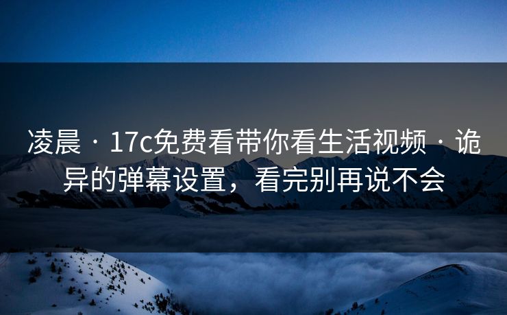 凌晨 · 17c免费看带你看生活视频 · 诡异的弹幕设置，看完别再说不会-第1张图片-17c一起草最新 - 高清短视频平台