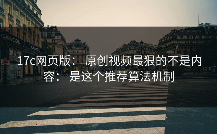17c网页版： 原创视频最狠的不是内容： 是这个推荐算法机制-第1张图片-17c一起草最新 - 高清短视频平台