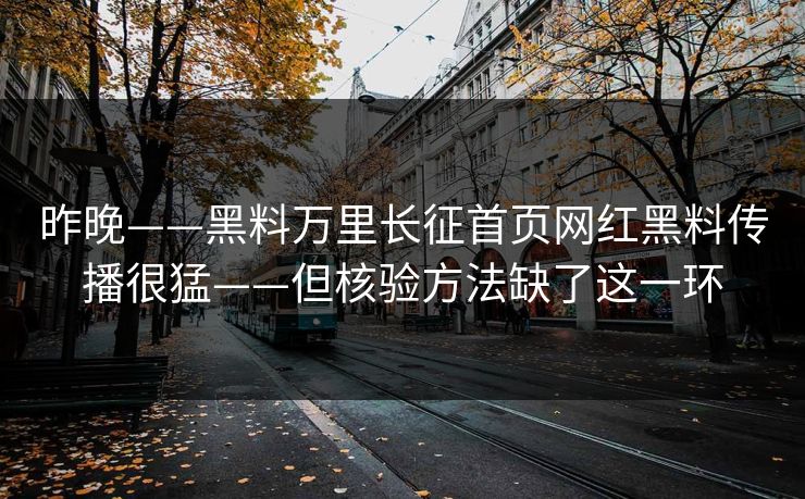 昨晚——黑料万里长征首页网红黑料传播很猛——但核验方法缺了这一环
