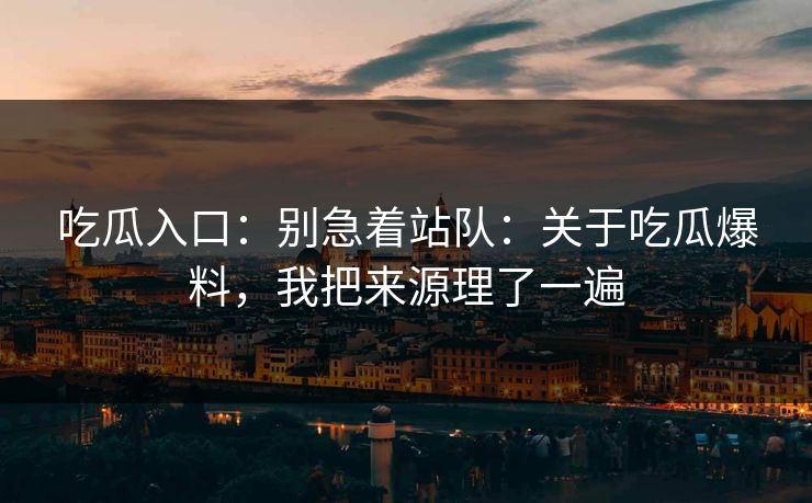 吃瓜入口：别急着站队：关于吃瓜爆料，我把来源理了一遍-第1张图片-17c一起草最新 - 高清短视频平台