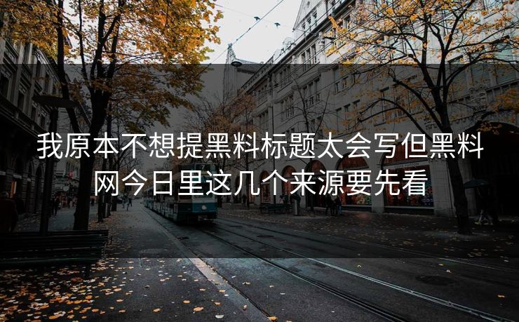 我原本不想提黑料标题太会写但黑料网今日里这几个来源要先看-第1张图片-17c一起草最新 - 高清短视频平台